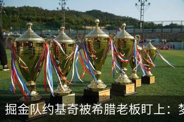 掘金队约基奇被希腊老板盯上：梦想签约基奇，是世界上最好的球员