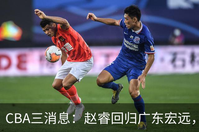 CBA三消息：赵睿回归广东宏远，韩德君立新功，广东报价北京外援